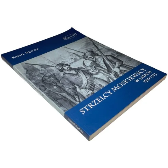 Strzelcy moskiewscy w latach 1550-1723 Kamil Rędzia Nowość