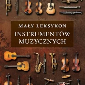 MAŁY LEKSYKON INSTRUMENTW MUZYCZNYCH Zamów dziś
